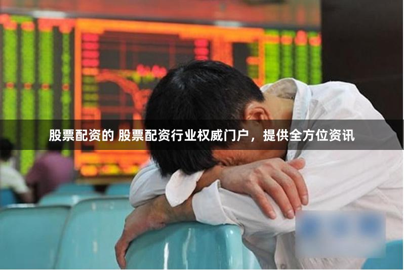 股票配资的 股票配资行业权威门户，提供全方位资讯