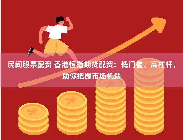 民间股票配资 香港恒指期货配资：低门槛、高杠杆，助你把握市场机遇