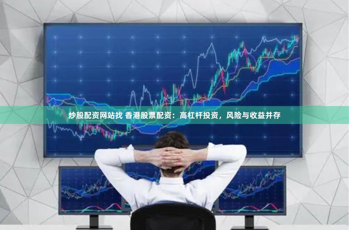 炒股配资网站找 香港股票配资：高杠杆投资，风险与收益并存