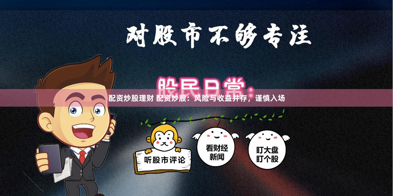 配资炒股理财 配资炒股：风险与收益并存，谨慎入场