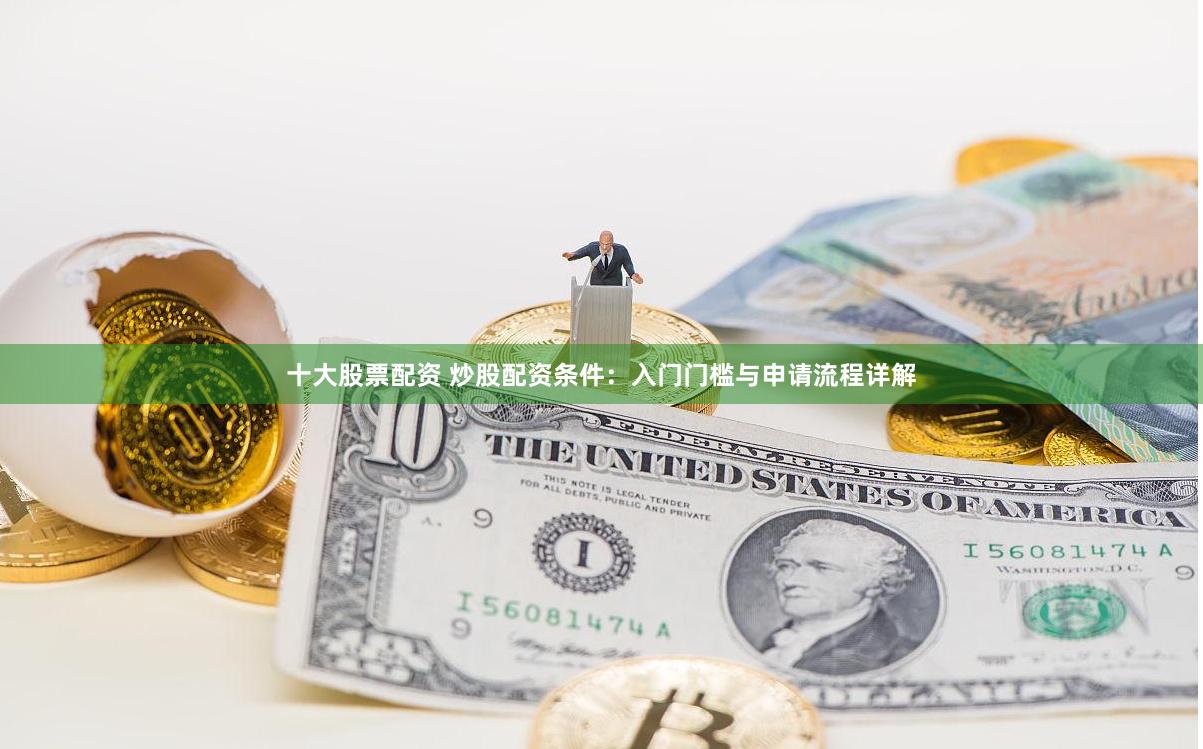 十大股票配资 炒股配资条件：入门门槛与申请流程详解