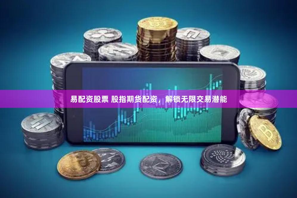 易配资股票 股指期货配资，解锁无限交易潜能