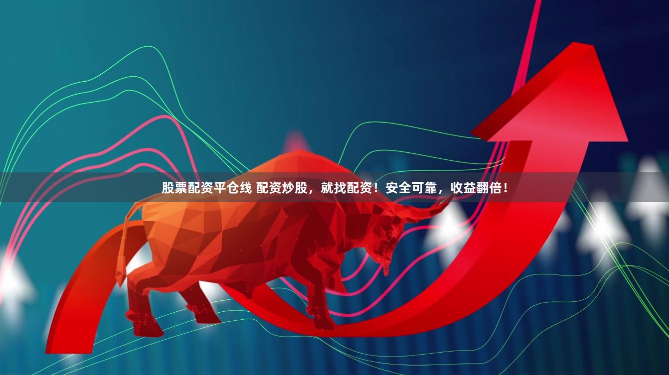 股票配资平仓线 配资炒股，就找配资！安全可靠，收益翻倍！