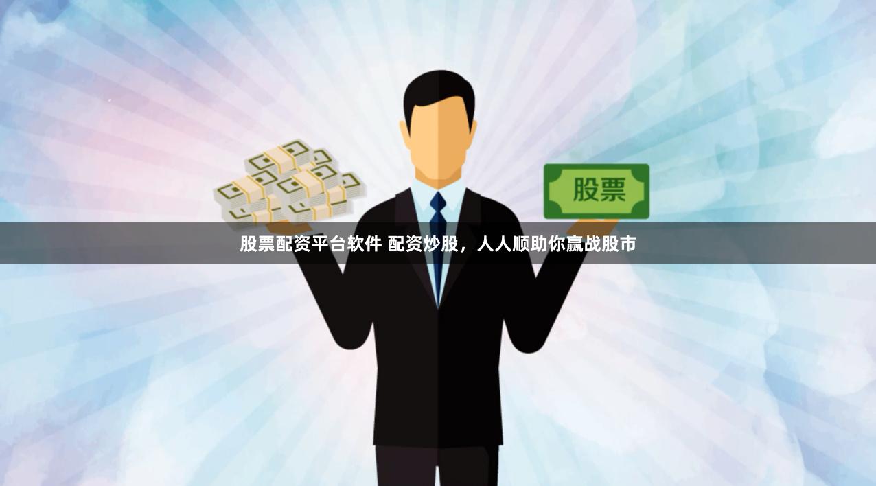 股票配资平台软件 配资炒股，人人顺助你赢战股市