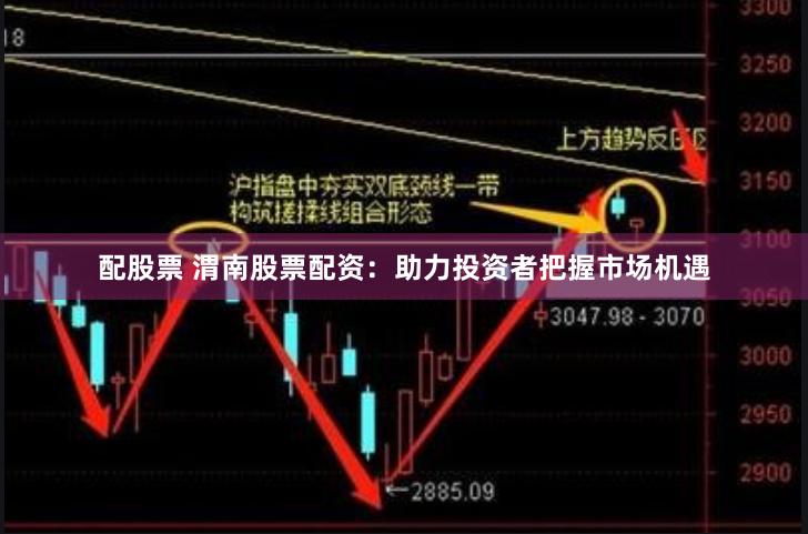 配股票 渭南股票配资：助力投资者把握市场机遇