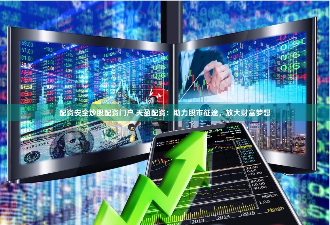 配资安全炒股配资门户 天盈配资：助力股市征途，放大财富梦想