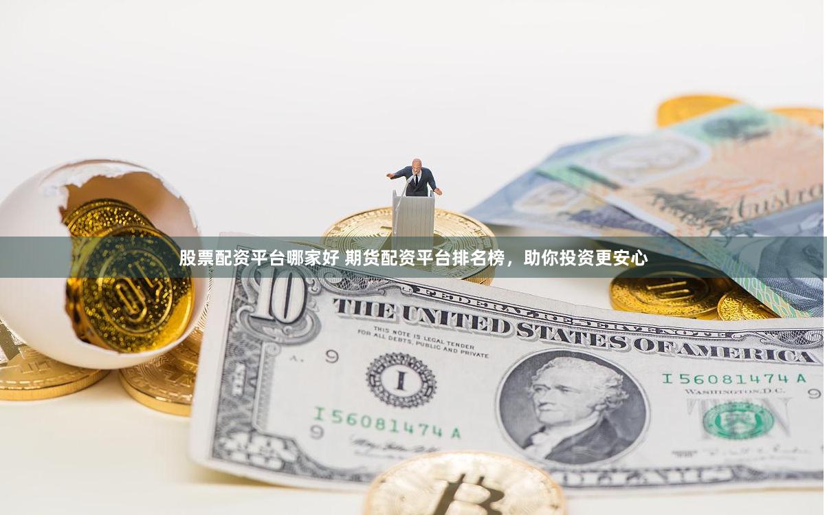 股票配资平台哪家好 期货配资平台排名榜，助你投资更安心