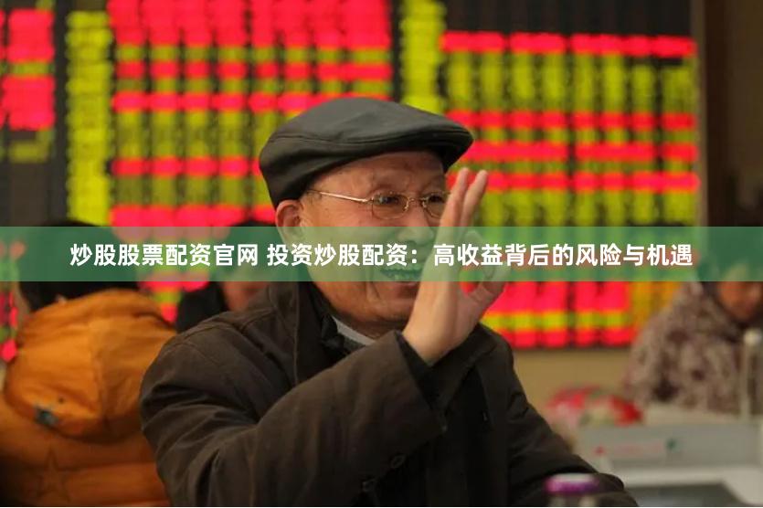 炒股股票配资官网 投资炒股配资：高收益背后的风险与机遇