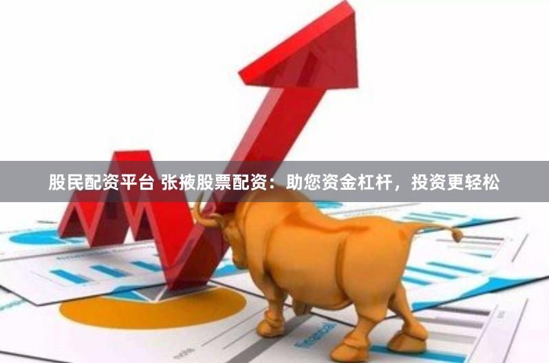 股民配资平台 张掖股票配资：助您资金杠杆，投资更轻松
