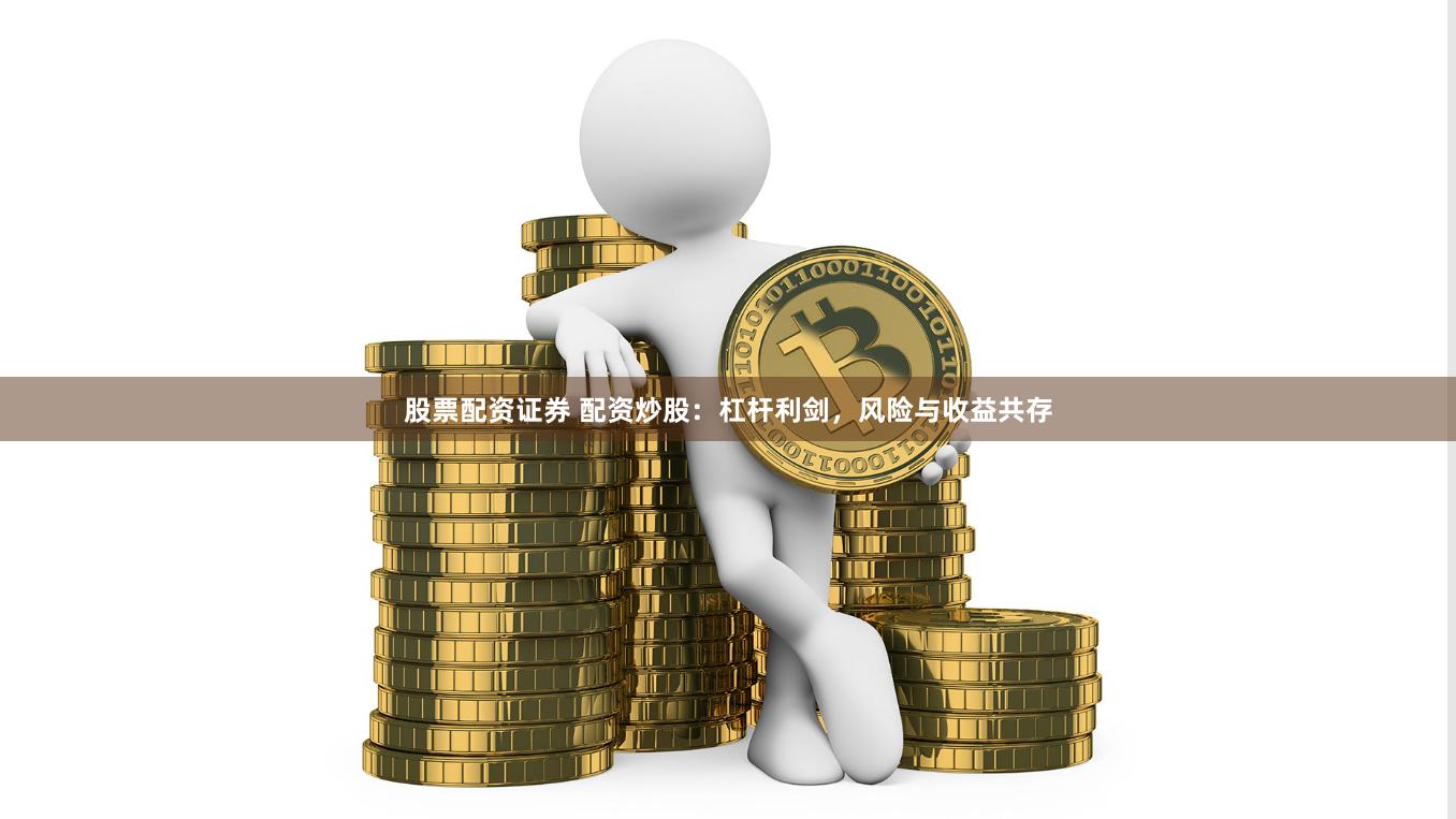 股票配资证券 配资炒股：杠杆利剑，风险与收益共存