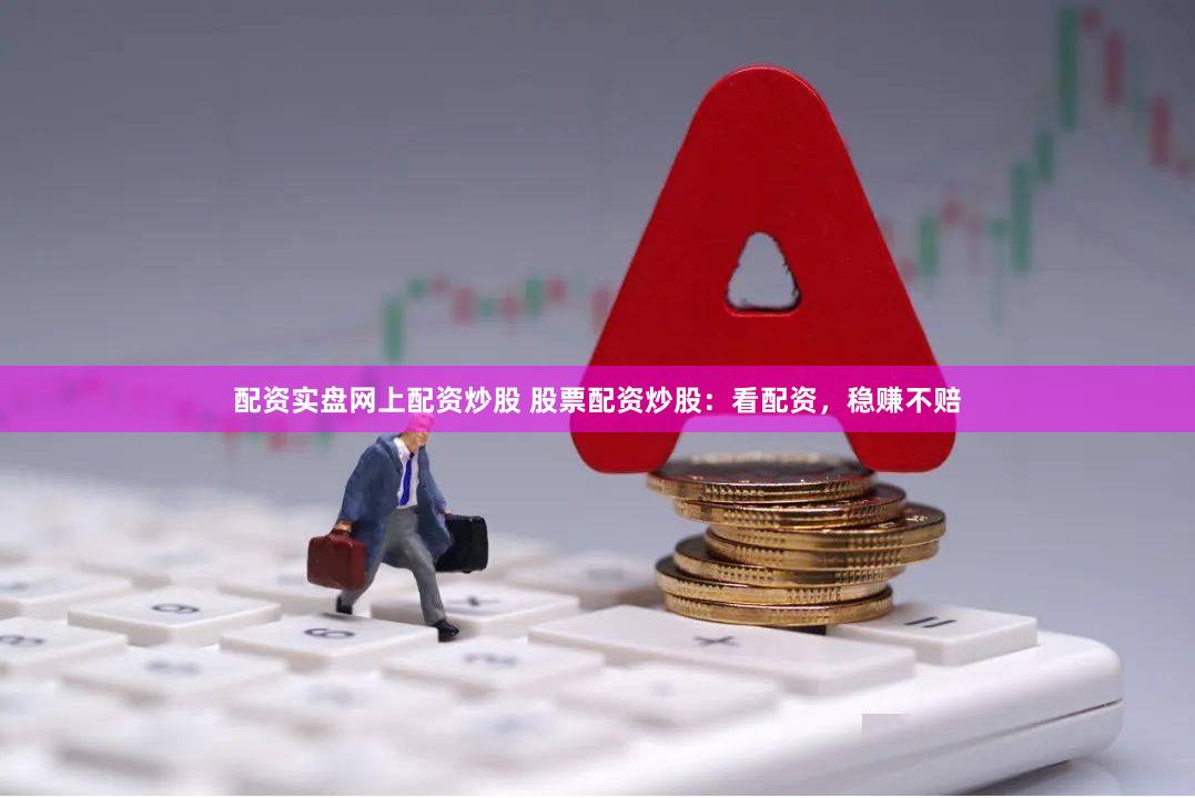 配资实盘网上配资炒股 股票配资炒股：看配资，稳赚不赔