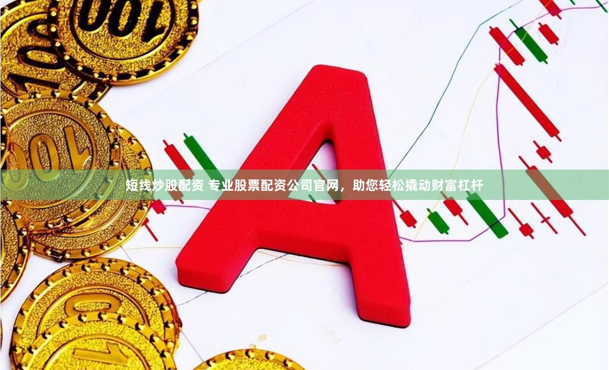短线炒股配资 专业股票配资公司官网，助您轻松撬动财富杠杆