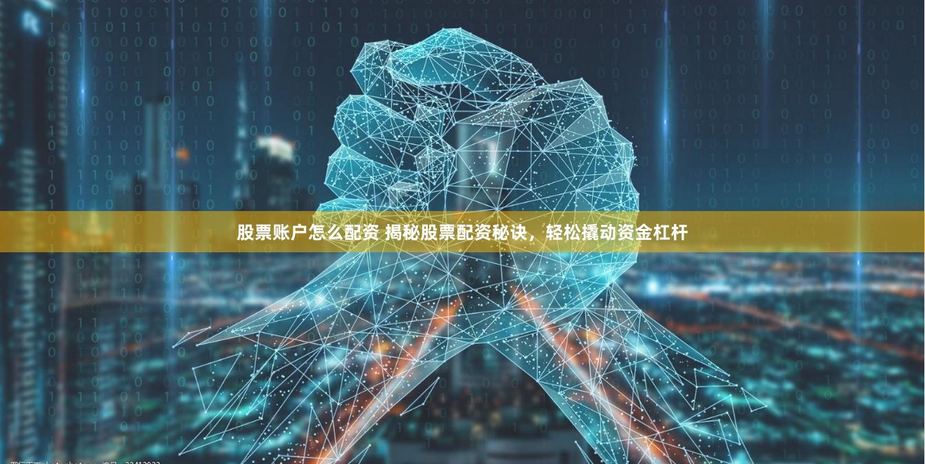 股票账户怎么配资 揭秘股票配资秘诀，轻松撬动资金杠杆