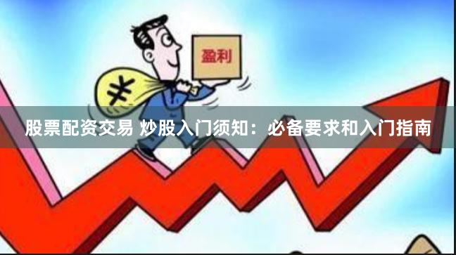 股票配资交易 炒股入门须知：必备要求和入门指南