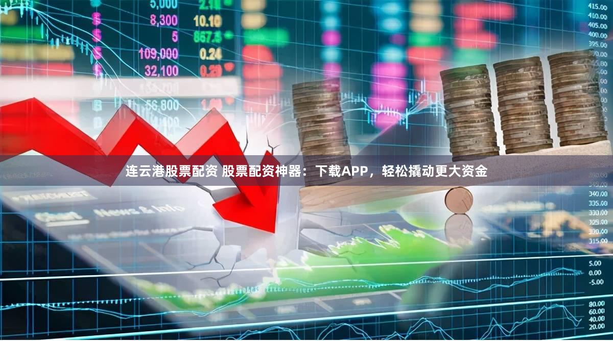 连云港股票配资 股票配资神器：下载APP，轻松撬动更大资金