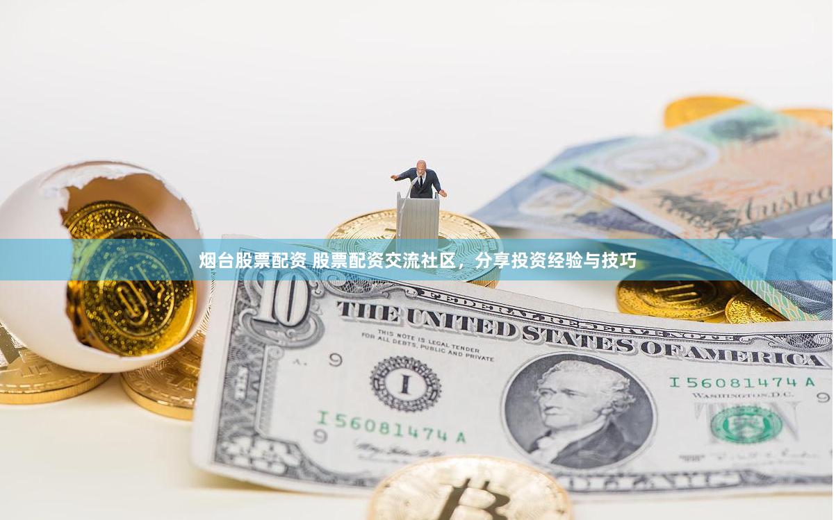 烟台股票配资 股票配资交流社区，分享投资经验与技巧