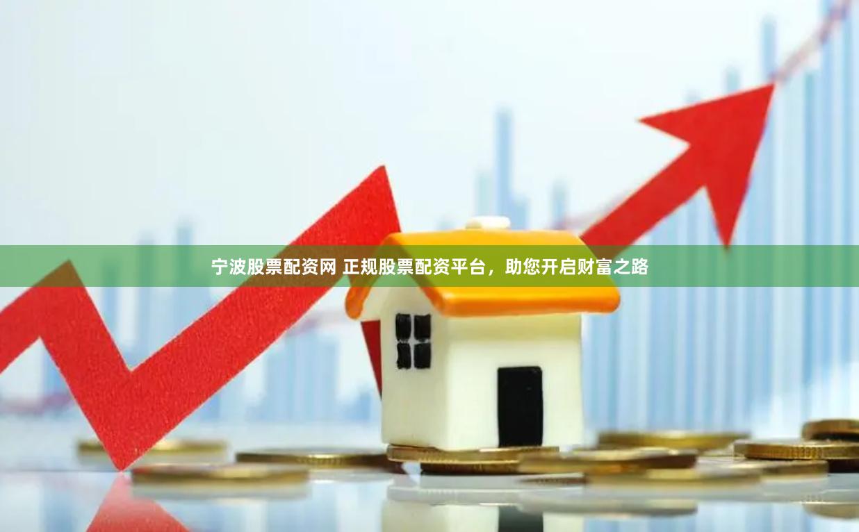 宁波股票配资网 正规股票配资平台，助您开启财富之路