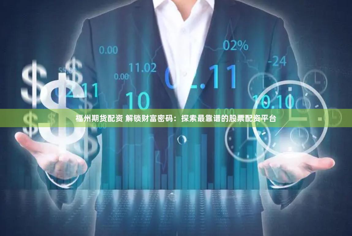 福州期货配资 解锁财富密码：探索最靠谱的股票配资平台