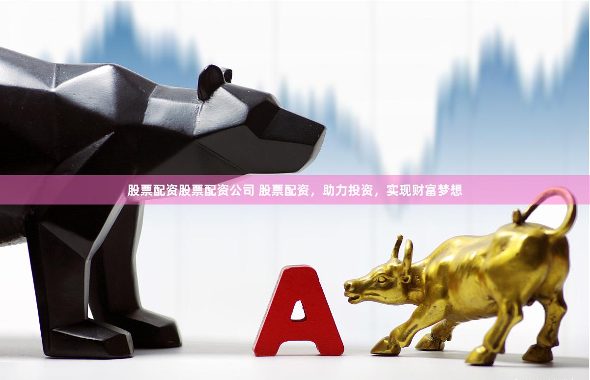 股票配资股票配资公司 股票配资，助力投资，实现财富梦想