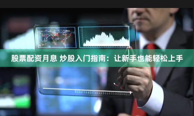 股票配资月息 炒股入门指南：让新手也能轻松上手